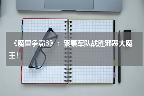 《魔兽争霸3》:聚集军队战胜邪恶大魔王!