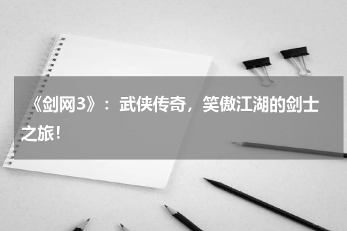 《剑网3》:武侠传奇,笑傲江湖的剑士之旅!