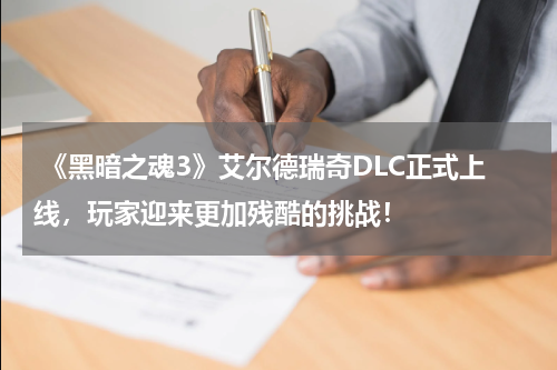 《黑暗之魂3》艾尔德瑞奇DLC正式上线,玩家迎来更加残酷的挑战!