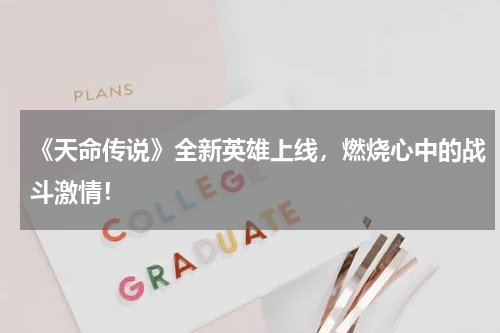 《天命传说》全新英雄上线,燃烧心中的战斗激情!