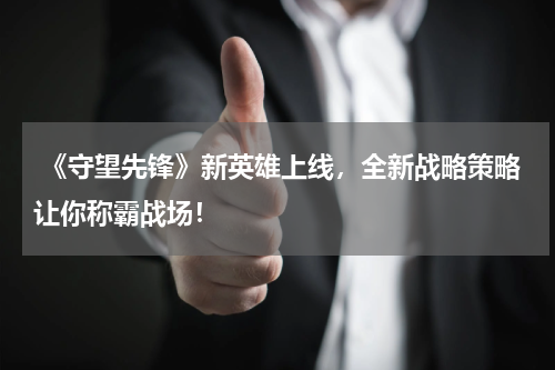 《守望先锋》新英雄上线,全新战略策略让你称霸战场!