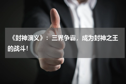 《封神演义》:三界争霸,成为封神之王的战斗!