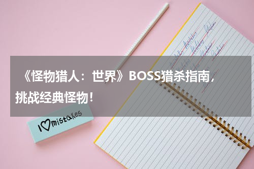 《怪物猎人:世界》BOSS猎杀指南,挑战经典怪物!