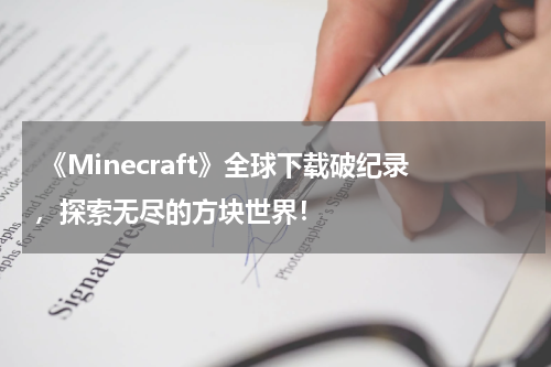 《Minecraft》全球下载破纪录,探索无尽的方块世界!