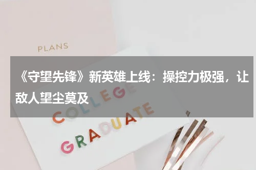 《守望先锋》新英雄上线:操控力极强,让敌人望尘莫及