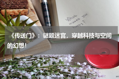 《传送门》:谜题迷宫,穿越科技与空间的幻想!