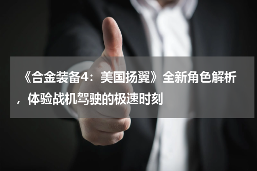 《合金装备4:美国扬翼》全新角色解析,体验战机驾驶的极速时刻