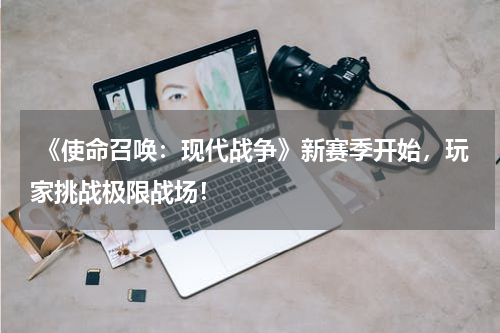 《使命召唤:现代战争》新赛季开始,玩家挑战极限战场!