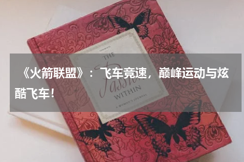 《火箭联盟》:飞车竞速,巅峰运动与炫酷飞车!