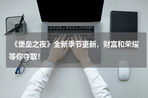 《堡垒之夜》全新季节更新,财富和荣耀等你夺取!