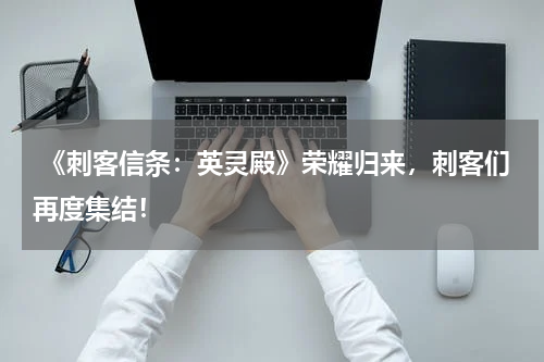 《刺客信条:英灵殿》荣耀归来,刺客们再度集结!