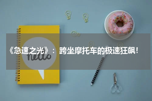 《急速之光》:跨坐摩托车的极速狂飙!