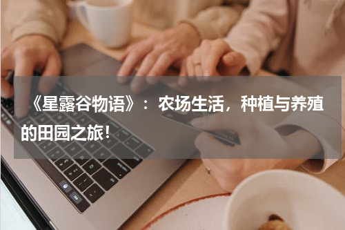 《星露谷物语》:农场生活,种植与养殖的田园之旅!