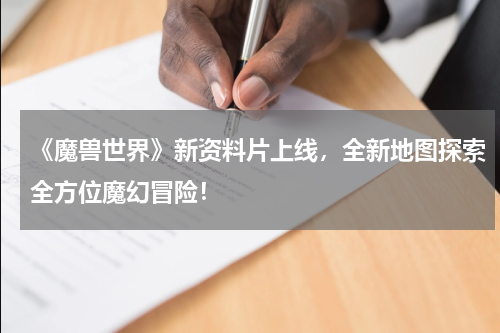 《魔兽世界》新资料片上线,全新地图探索全方位魔幻冒险!