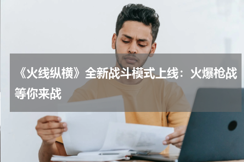 《火线纵横》全新战斗模式上线:火爆枪战等你来战