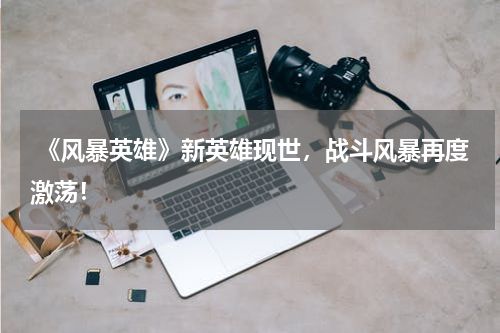 《风暴英雄》新英雄现世,战斗风暴再度激荡!