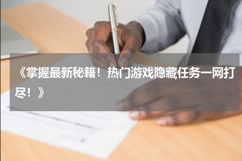 《掌握最新秘籍!热门游戏隐藏任务一网打尽!》