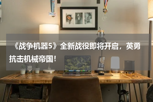  《战争机器5》全新战役即将开启，英勇抗击机械帝国！