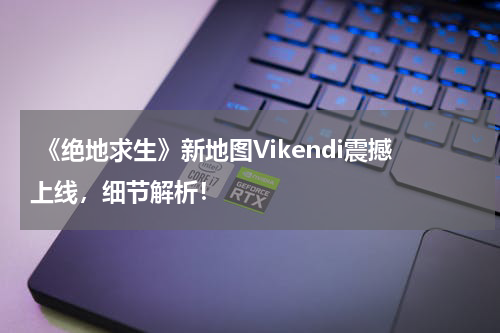 《绝地求生》新地图Vikendi震撼上线,细节解析!