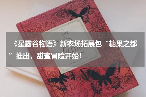 《星露谷物语》新农场拓展包“糖果之都”推出,甜蜜冒险开始!