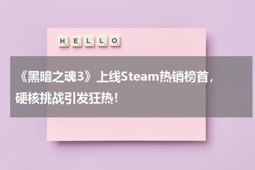 《黑暗之魂3》上线Steam热销榜首,硬核挑战引发狂热!