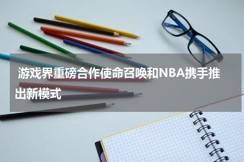 游戏界重磅合作使命召唤和NBA携手推出新模式