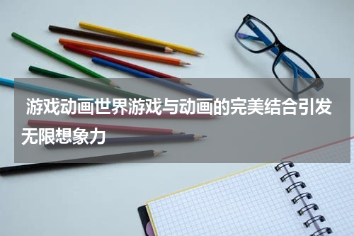  游戏动画世界游戏与动画的完美结合引发无限想象力