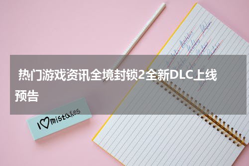 热门游戏资讯全境封锁2全新DLC上线预告