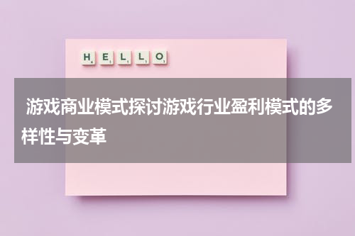  游戏商业模式探讨游戏行业盈利模式的多样性与变革