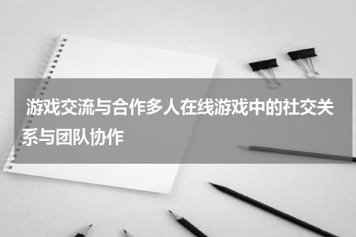  游戏交流与合作多人在线游戏中的社交关系与团队协作