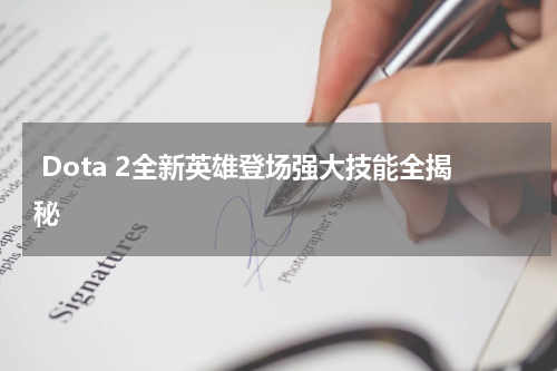 Dota 2全新英雄登场强大技能全揭秘