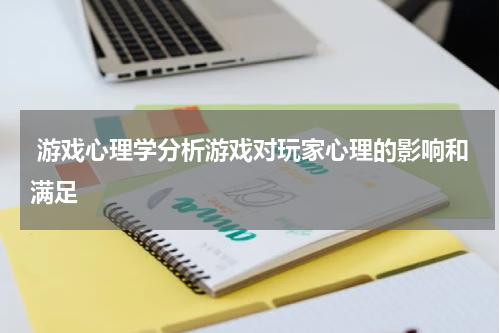  游戏心理学分析游戏对玩家心理的影响和满足