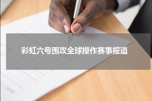 彩虹六号围攻全球操作赛事报道