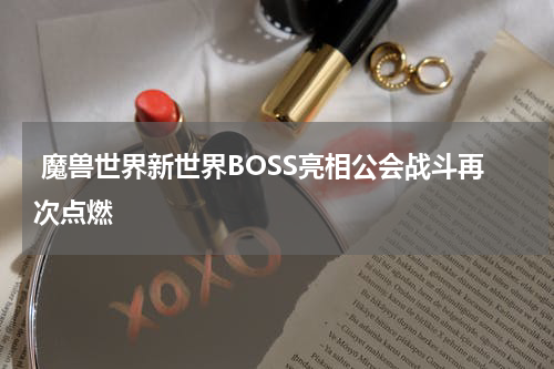魔兽世界新世界BOSS亮相公会战斗再次点燃