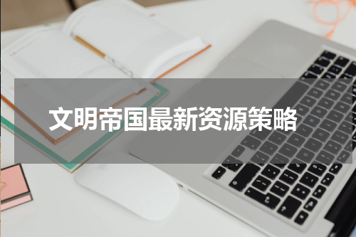 文明帝国最新资源策略