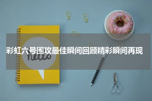 彩虹六号围攻最佳瞬间回顾精彩瞬间再现