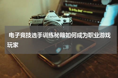 电子竞技选手训练秘籍如何成为职业游戏玩家