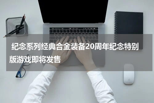 纪念系列经典合金装备20周年纪念特别版游戏即将发售