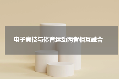 电子竞技与体育运动两者相互融合
