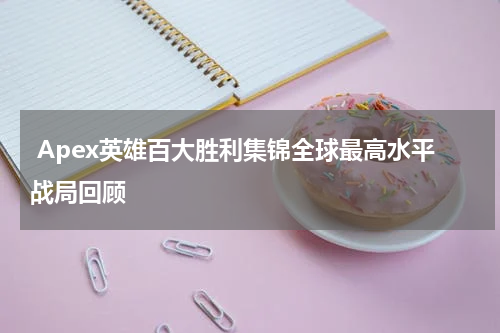 Apex英雄百大胜利集锦全球最高水平战局回顾