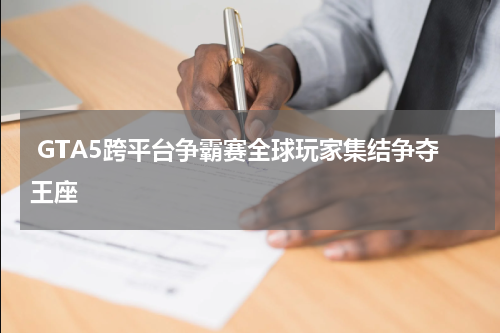 GTA5跨平台争霸赛全球玩家集结争夺王座