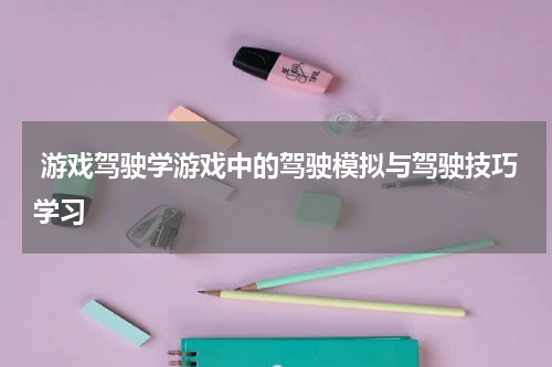  游戏驾驶学游戏中的驾驶模拟与驾驶技巧学习