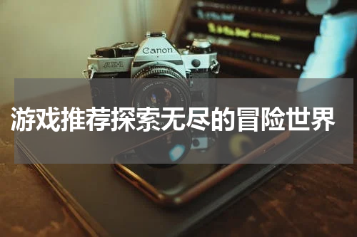 游戏推荐探索无尽的冒险世界