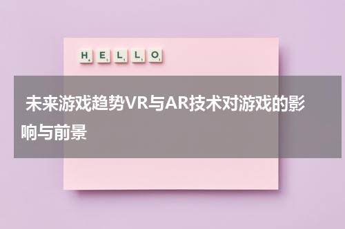 未来游戏趋势VR与AR技术对游戏的影响与前景