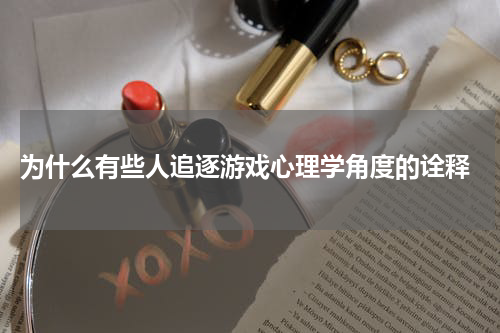 为什么有些人追逐游戏心理学角度的诠释