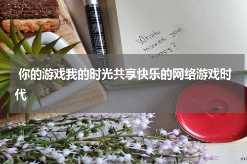 你的游戏我的时光共享快乐的网络游戏时代