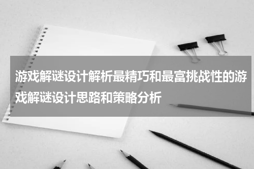 游戏解谜设计解析最精巧和最富挑战性的游戏解谜设计思路和策略分析