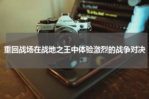 重回战场在战地之王中体验激烈的战争对决