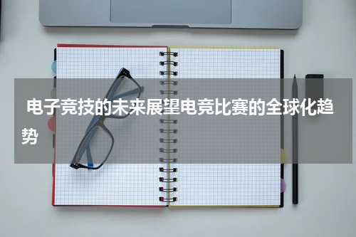 电子竞技的未来展望电竞比赛的全球化趋势