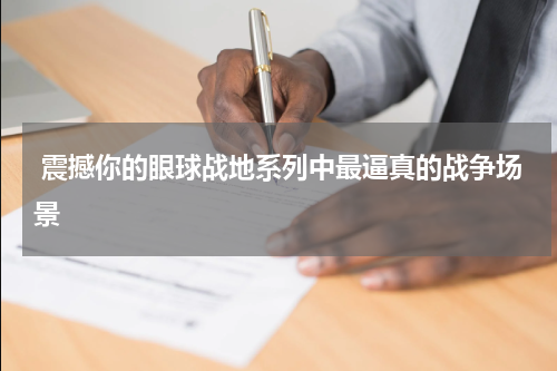 震撼你的眼球战地系列中最逼真的战争场景